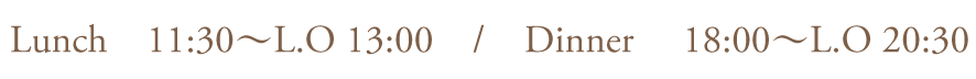 ランチ11:30〜L.O13:00ディナー18:00〜L.O20:30