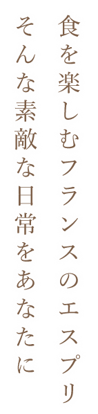 食を楽しむフランスのエスプリ。そんな素敵な日常をあなたに。